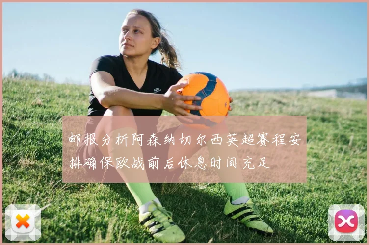邮报分析阿森纳切尔西英超赛程安排确保欧战前后休息时间充足