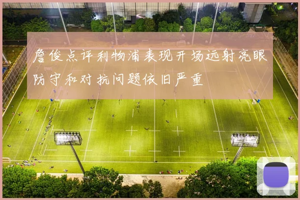 詹俊点评利物浦表现开场远射亮眼防守和对抗问题依旧严重