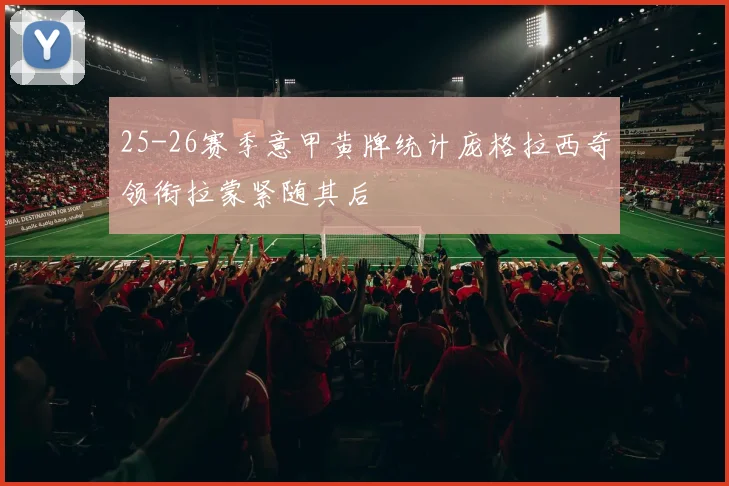 25-26赛季意甲黄牌统计庞格拉西奇领衔拉蒙紧随其后